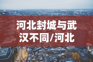 河北封城与武汉不同/河北封城和武汉有什么区别