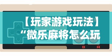 【玩家游戏玩法】“微乐麻将怎么玩能赢分多”详细分享装挂