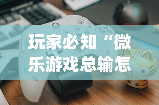 玩家必知“微乐游戏总输怎么办	”(详细透视教程)-知乎