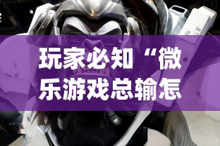 玩家必知“微乐游戏总输怎么办”(详细透视教程)-知乎