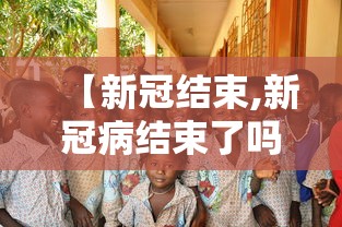 【新冠结束,新冠病结束了吗】 【新冠结束,新冠病结束了吗】