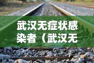 武汉无症状感染者(武汉无症状感染者在痊愈者中占比极低) 武汉无症状感染者(武汉无症状感染者在痊愈者中占比极低)