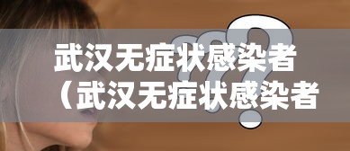 武汉无症状感染者（武汉无症状感染者在痊愈者中占比极低）