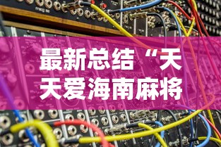 最新总结“天天爱海南麻将有没有挂”详细辅助教程分享