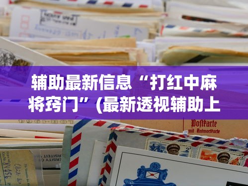 辅助最新信息“打红中麻将窍门”(最新透视辅助上线)