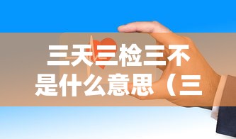 三天三检三不是什么意思（三天两检七天三检）