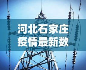 河北石家庄疫情最新数据消息（河北石家庄疫情的最新消息）