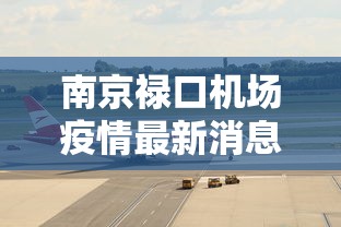 南京禄口机场疫情最新消息/南京禄口机场疫情最新消息今天