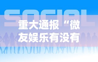 重大通报“微友娱乐有没有挂啊”-详细教程