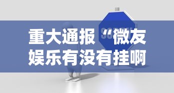 重大通报“微友娱乐有没有挂啊”-详细教程