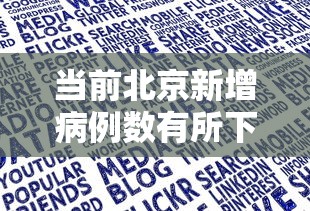 当前北京新增病例数有所下降:北京近期本土新增加