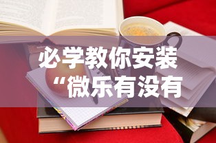 必学教你安装“微乐有没有辅助”科技辅助神器手机版教程