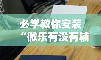 必学教你安装“微乐有没有辅助	”科技辅助神器手机版教程