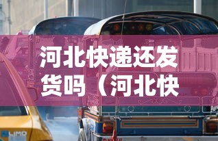 河北快递还发货吗（河北快递还发货吗现在）