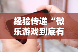 经验传递“微乐游戏到底有没有挂”开挂科技辅助神器手机