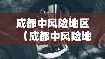 成都中风险地区（成都中风险地区清零）