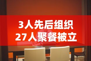 3人先后组织27人聚餐被立案调查/三人以上聚餐违反