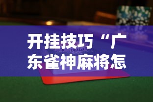 开挂技巧“广东雀神麻将怎么玩才赢”揭秘透视辅助万能挂