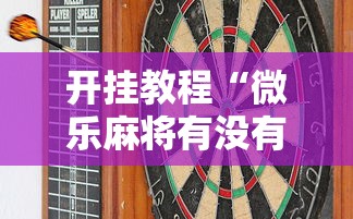 开挂教程“微乐麻将有没有技巧	”通用版下载教程！