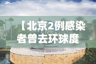 【北京2例感染者曾去环球度假区/北京环球防疫】
