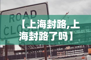【上海封路,上海封路了吗】