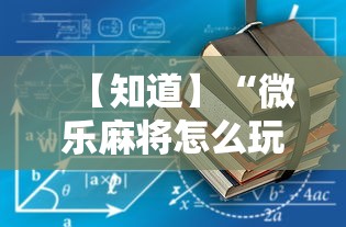 【知道】“微乐麻将怎么玩不输”科技辅助神器手机版教程