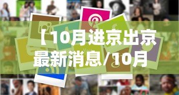 【10月进京出京最新消息/10月进京人员进京最新规定】