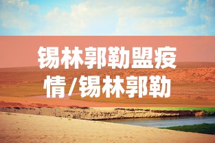 锡林郭勒盟疫情/锡林郭勒盟疫情防控中心