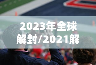 2023年全球解封/2021解封的国家