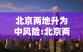 北京两地升为中风险:北京两地升为中风险地区