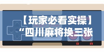 【玩家必看实操】“四川麻将换三张诀窍”科技辅助神器手机版教程