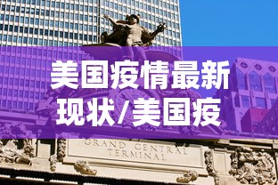 美国疫情最新现状/美国疫情最新进展疫情