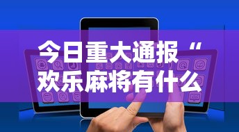 今日重大通报“欢乐麻将有什么技巧”科技辅助神器手机版