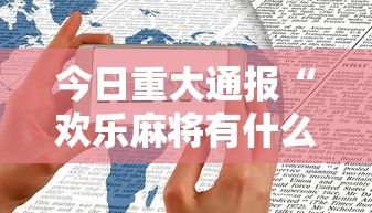今日重大通报“欢乐麻将有什么技巧”科技辅助神器手机版