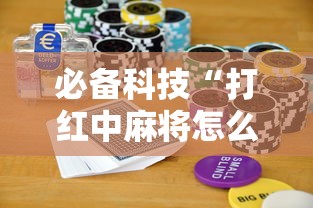 必备科技“打红中麻将怎么打才会赢”通用版下载教程！