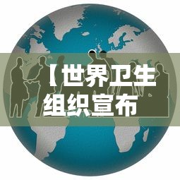【世界卫生组织宣布疫情结束,世界卫生组织宣布疫区】