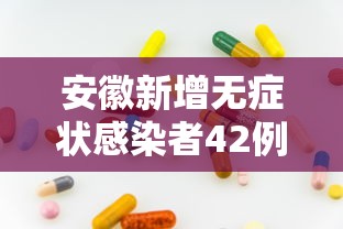 安徽新增无症状感染者42例（安徽新增一例无症状感染）