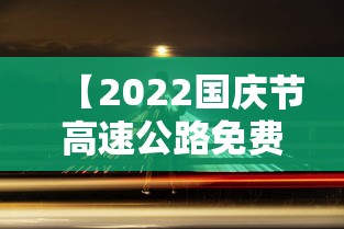 【2022国庆节高速公路免费时间,2021年国庆假期高速公路免费时间】