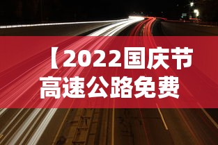【2022国庆节高速公路免费时间,2021年国庆假期高速公路免费时间】
