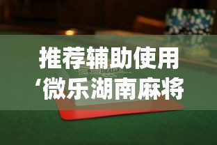 推荐辅助使用‘微乐湖南麻将怎么能赢”(透视)辅助透视教程