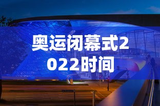 奥运闭幕式2022时间