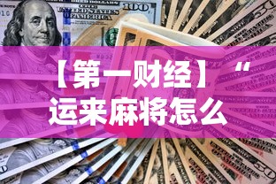 【第一财经】“运来麻将怎么赢”辅助挂下载