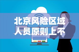 北京风险区域人员原则上不出京:北京高风险地区限制出行