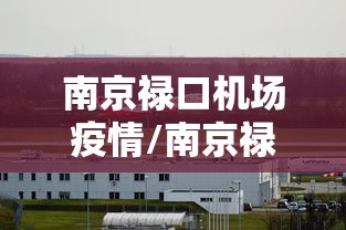 南京禄口机场疫情/南京禄口机场疫情新闻