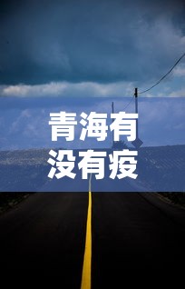 青海有没有疫情最新新闻/青海有新冠肺炎疫情吗?