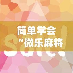 简单学会“微乐麻将为什么总赢”原来有神器下载!