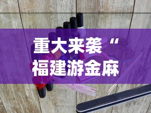 重大来袭“福建游金麻将诀窍?_游戏_玩家_工具