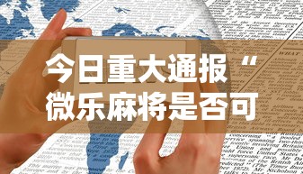 今日重大通报“微乐麻将是否可以开挂	”科技辅助神器手机版