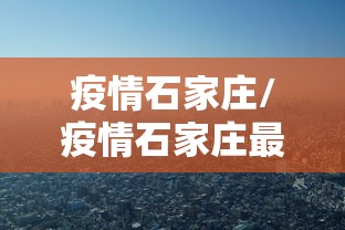 疫情石家庄/疫情石家庄最严重的地方