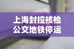 上海封控核检公交地铁停运/上海地铁解封了没有